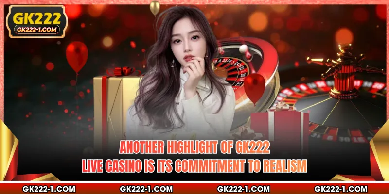 Another highlight of GK222 live casino is its commitment to realism