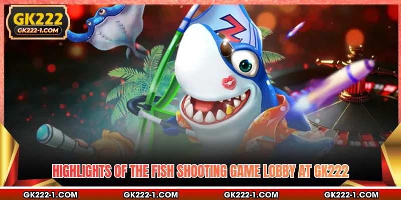 Highlights of the fish shooting game lobby at GK222