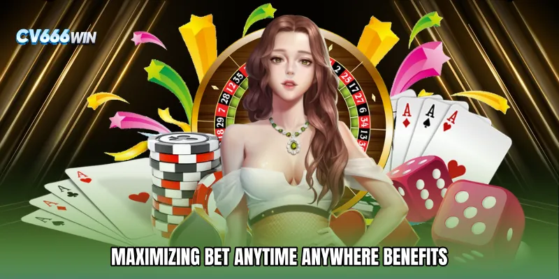 Maximizing Bet Anytime Anywhere Benefits