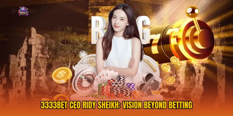 3333bet CEO Ridy Sheikh: Vision Beyond Betting