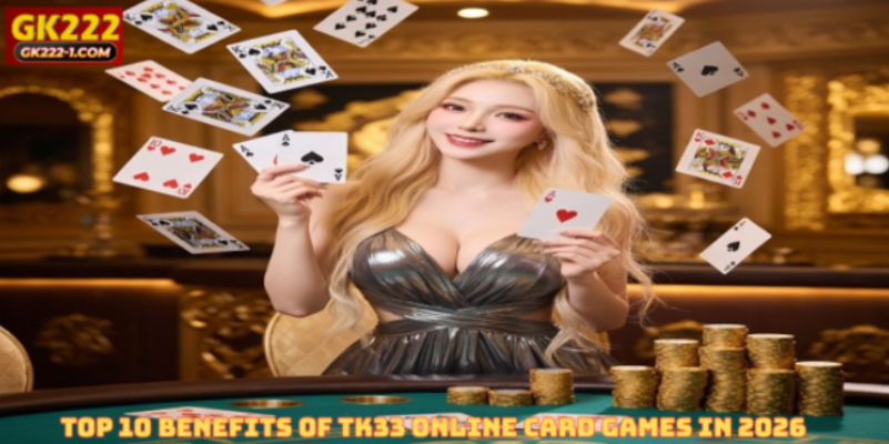Top 10 Benefits of TK33 Online Card Games in 2026