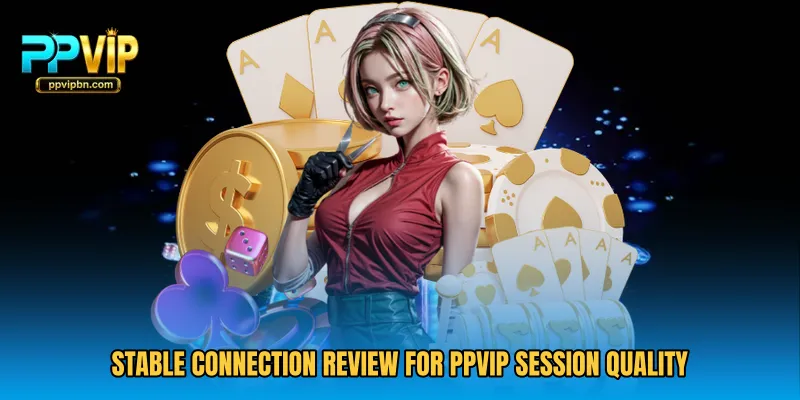 Stable connection review for PPVIP session quality